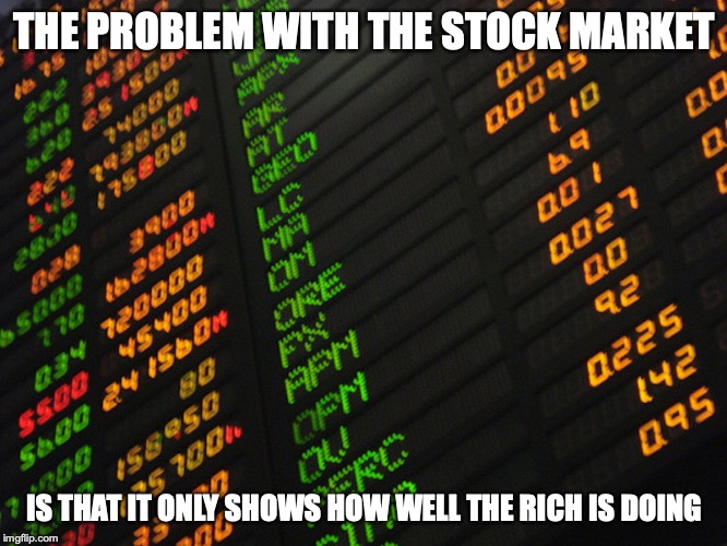 Stock Market |  THE PROBLEM WITH THE STOCK MARKET; IS THAT IT ONLY SHOWS HOW WELL THE RICH IS DOING | image tagged in stock market,economics,memes | made w/ Imgflip meme maker