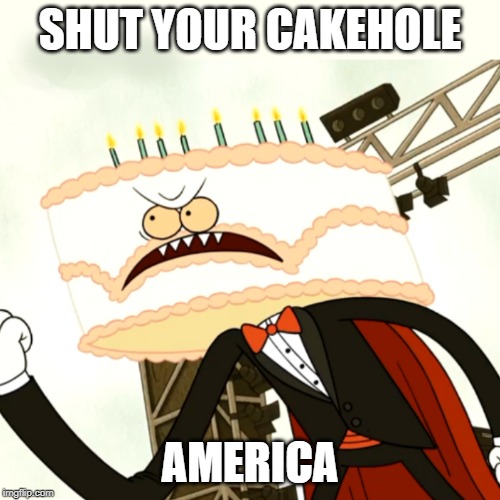 Shut your cakehole America | SHUT YOUR CAKEHOLE; AMERICA | image tagged in regular show,america,shut up,birthday cake | made w/ Imgflip meme maker