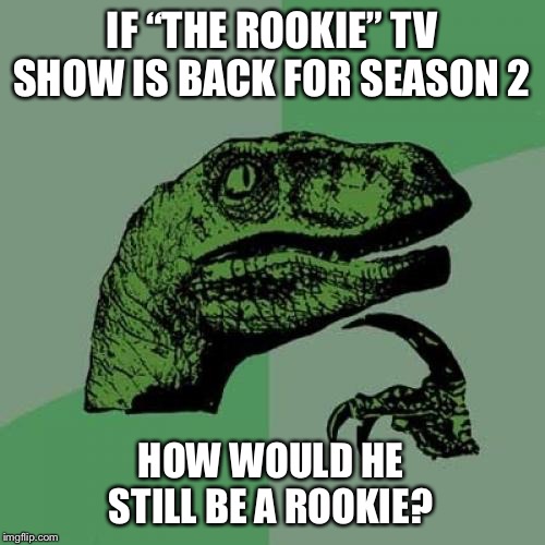 Philosoraptor | IF “THE ROOKIE” TV SHOW IS BACK FOR SEASON 2; HOW WOULD HE STILL BE A ROOKIE? | image tagged in memes,philosoraptor | made w/ Imgflip meme maker