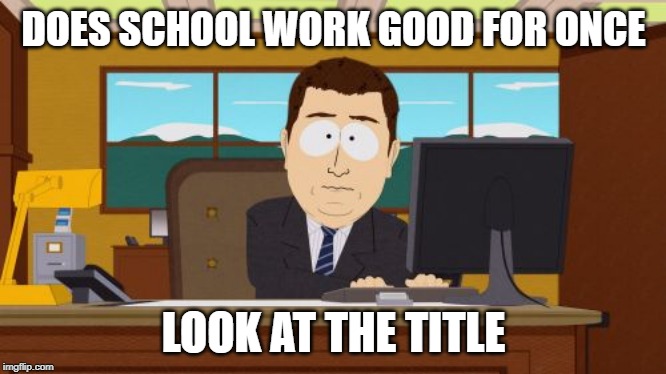 Aaaaand Its Gone Meme | DOES SCHOOL WORK GOOD FOR ONCE; LOOK AT THE TITLE | image tagged in memes,aaaaand its gone | made w/ Imgflip meme maker