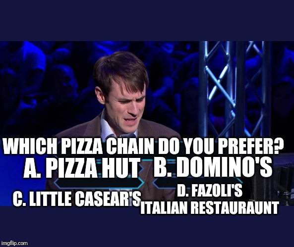 Can't decide, help pls |  WHICH PIZZA CHAIN DO YOU PREFER? A. PIZZA HUT; B. DOMINO'S; D. FAZOLI'S ITALIAN RESTAURAUNT; C. LITTLE CASEAR'S | image tagged in hard choice | made w/ Imgflip meme maker