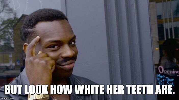 Roll Safe Think About It Meme | BUT LOOK HOW WHITE HER TEETH ARE. | image tagged in memes,roll safe think about it | made w/ Imgflip meme maker