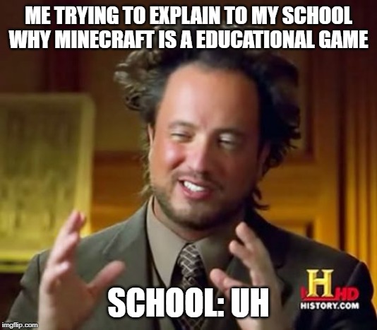 Ancient Aliens | ME TRYING TO EXPLAIN TO MY SCHOOL WHY MINECRAFT IS A EDUCATIONAL GAME; SCHOOL: UH | image tagged in memes,ancient aliens | made w/ Imgflip meme maker