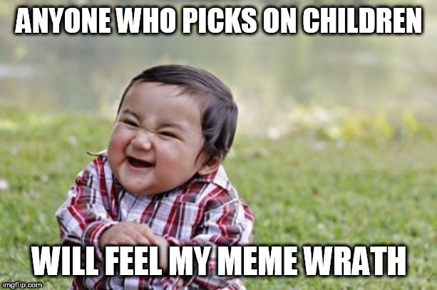 Evil Toddler | ANYONE WHO PICKS ON CHILDREN; WILL FEEL MY MEME WRATH | image tagged in memes,evil toddler | made w/ Imgflip meme maker