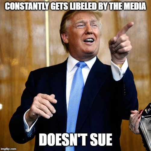 Donal Trump Birthday | CONSTANTLY GETS LIBELED BY THE MEDIA; DOESN'T SUE | image tagged in donal trump birthday | made w/ Imgflip meme maker