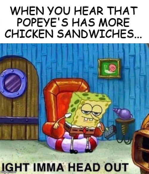Love that Chicken... | WHEN YOU HEAR THAT POPEYE'S HAS MORE CHICKEN SANDWICHES... | image tagged in spongebob ight imma head out | made w/ Imgflip meme maker