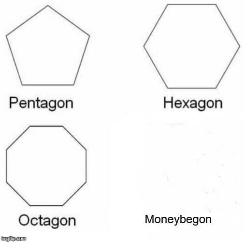 Pentagon Hexagon Octagon | Moneybegon | image tagged in memes,pentagon hexagon octagon | made w/ Imgflip meme maker