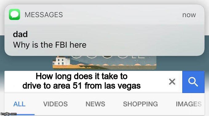 why is the FBI here? | How long does it take to drive to area 51 from las vegas | image tagged in why is the fbi here | made w/ Imgflip meme maker