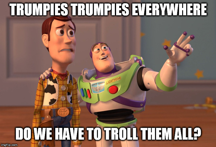 X, X Everywhere | TRUMPIES TRUMPIES EVERYWHERE; DO WE HAVE TO TROLL THEM ALL? | image tagged in memes,x x everywhere | made w/ Imgflip meme maker