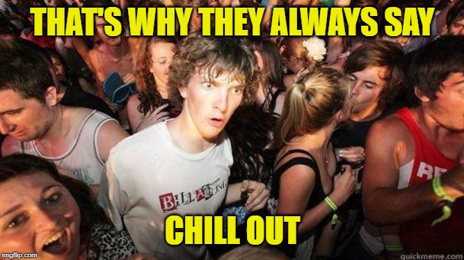 Sudden Realization | THAT'S WHY THEY ALWAYS SAY CHILL OUT | image tagged in sudden realization | made w/ Imgflip meme maker
