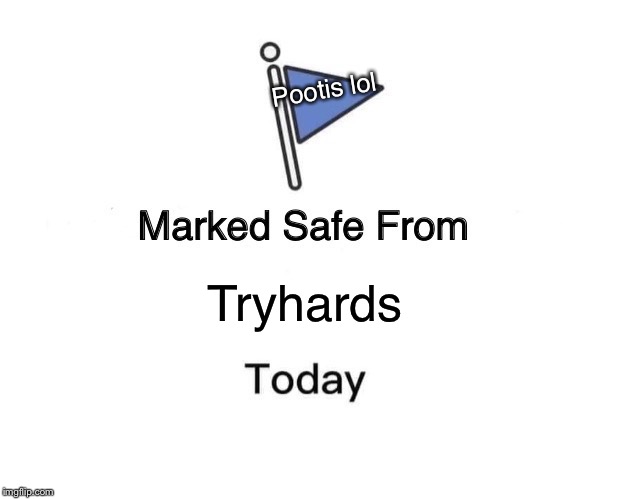Marked Safe From | Pootis lol; Tryhards | image tagged in memes,marked safe from | made w/ Imgflip meme maker