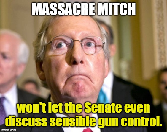What's he afraid of? Or who? | MASSACRE MITCH; won't let the Senate even discuss sensible gun control. | image tagged in mitch mcconnell,massacre mitch,gun control,assault weapons | made w/ Imgflip meme maker