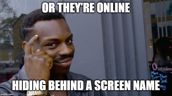 Roll Safe Think About It Meme | OR THEY'RE ONLINE HIDING BEHIND A SCREEN NAME | image tagged in memes,roll safe think about it | made w/ Imgflip meme maker