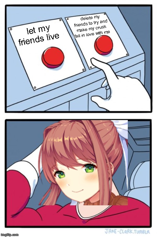 Two Buttons Meme | delete my friends to try and make my crush fall in love with me; let my friends live | image tagged in memes,two buttons,monika,doki doki literature club | made w/ Imgflip meme maker