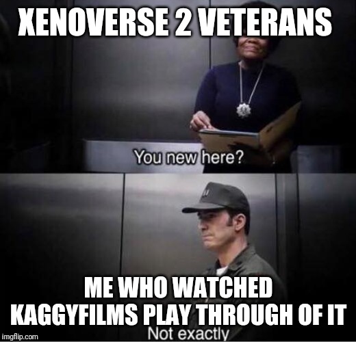 You new here? | XENOVERSE 2 VETERANS; ME WHO WATCHED KAGGYFILMS PLAY THROUGH OF IT | image tagged in you new here | made w/ Imgflip meme maker
