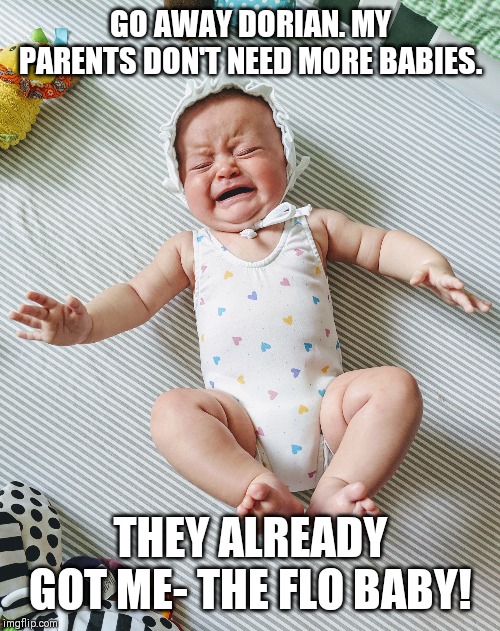 Be gone hurricane! | GO AWAY DORIAN. MY PARENTS DON'T NEED MORE BABIES. THEY ALREADY GOT ME- THE FLO BABY! | image tagged in hurricane,baby,beach body,beach,north carolina,crying baby | made w/ Imgflip meme maker