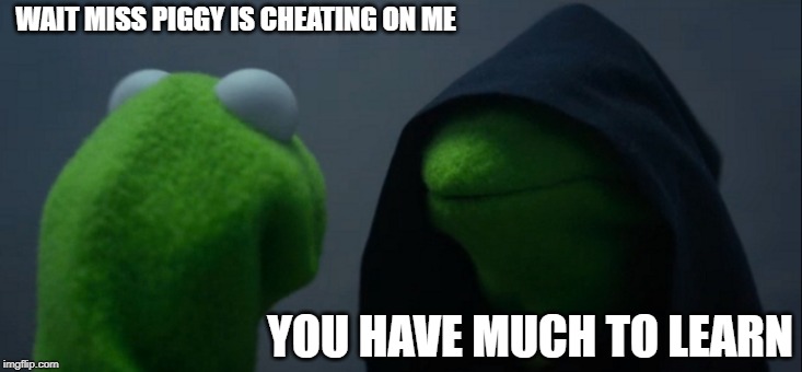 Evil Kermit Meme | WAIT MISS PIGGY IS CHEATING ON ME; YOU HAVE MUCH TO LEARN | image tagged in memes,evil kermit | made w/ Imgflip meme maker