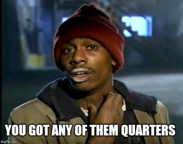 dave chappelle | YOU GOT ANY OF THEM QUARTERS | image tagged in dave chappelle | made w/ Imgflip meme maker