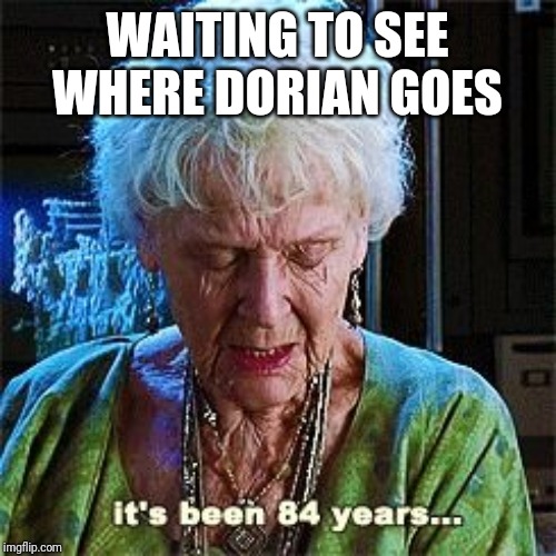 It's been 84 years | WAITING TO SEE WHERE DORIAN GOES | image tagged in it's been 84 years | made w/ Imgflip meme maker