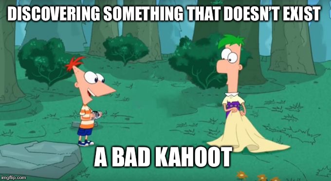 Discovering Something That Doesn't Exist |  DISCOVERING SOMETHING THAT DOESN’T EXIST; A BAD KAHOOT | image tagged in discovering something that doesn't exist | made w/ Imgflip meme maker