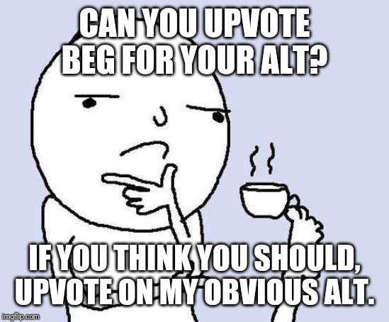 thinking meme | CAN YOU UPVOTE BEG FOR YOUR ALT? IF YOU THINK YOU SHOULD, UPVOTE ON MY OBVIOUS ALT. | image tagged in thinking meme | made w/ Imgflip meme maker