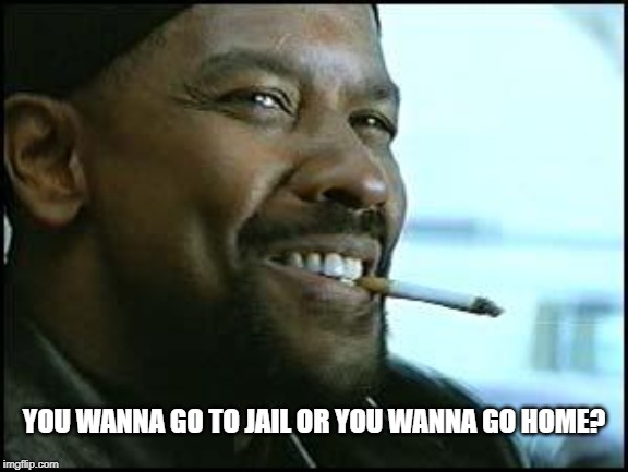 Denzel | YOU WANNA GO TO JAIL OR YOU WANNA GO HOME? | image tagged in denzel | made w/ Imgflip meme maker