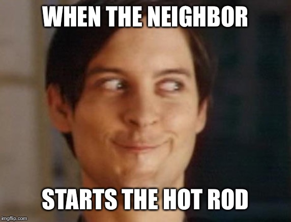 Spiderman Peter Parker Meme | WHEN THE NEIGHBOR; STARTS THE HOT ROD | image tagged in memes,spiderman peter parker | made w/ Imgflip meme maker