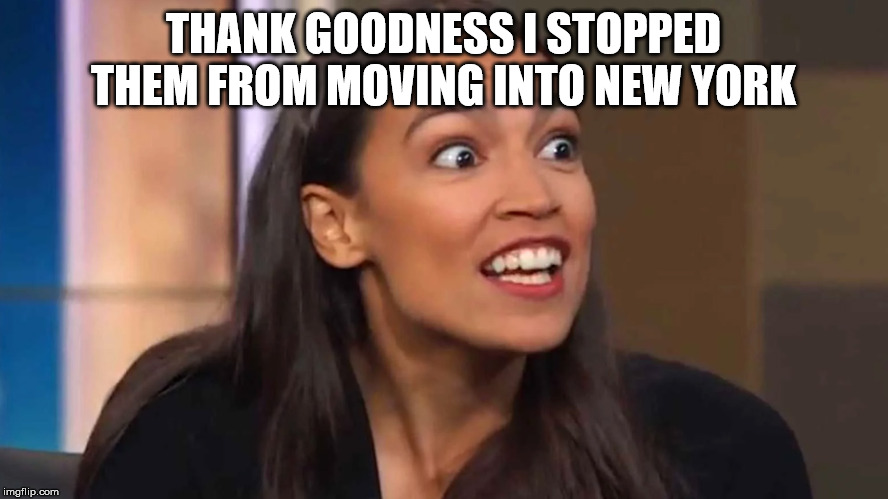 Crazy AOC | THANK GOODNESS I STOPPED THEM FROM MOVING INTO NEW YORK | image tagged in crazy aoc | made w/ Imgflip meme maker
