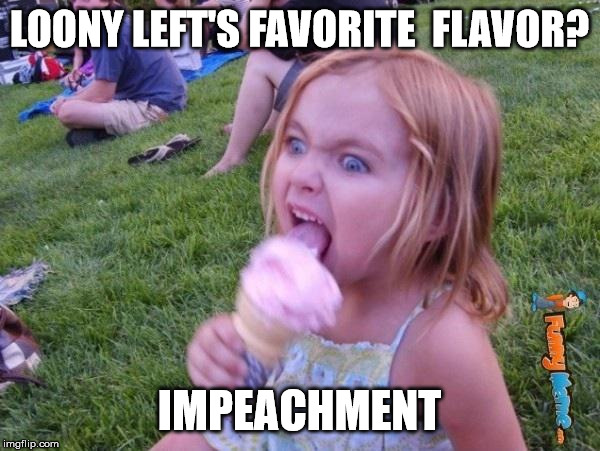 This ice cream tastes like your soul | LOONY LEFT'S FAVORITE  FLAVOR? IMPEACHMENT | image tagged in this ice cream tastes like your soul | made w/ Imgflip meme maker