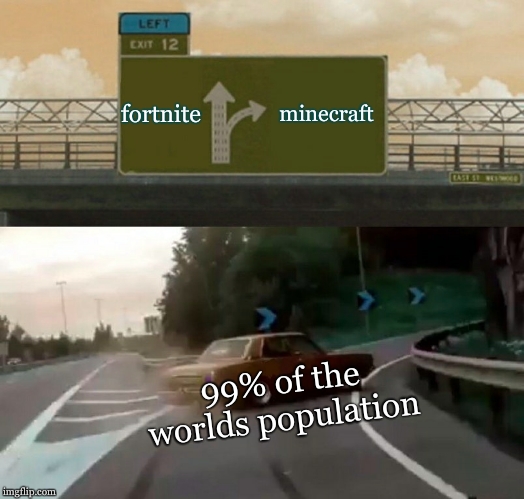 Left Exit 12 Off Ramp Meme | fortnite; minecraft; 99% of the worlds population | image tagged in memes,left exit 12 off ramp | made w/ Imgflip meme maker