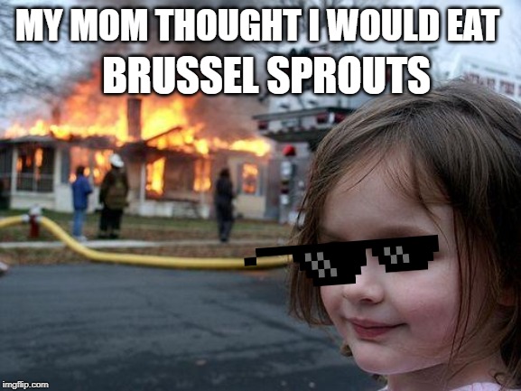 Disaster Girl | BRUSSEL SPROUTS; MY MOM THOUGHT I WOULD EAT | image tagged in memes,disaster girl | made w/ Imgflip meme maker