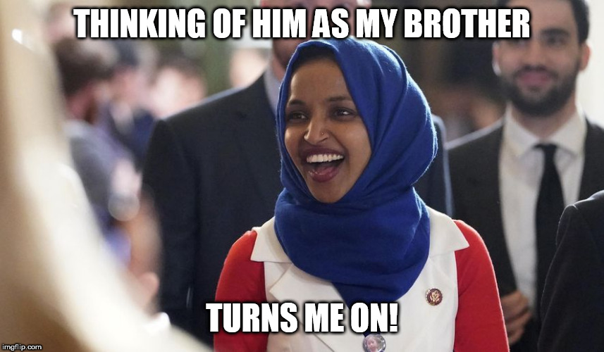 Rep. Ilhan Omar | THINKING OF HIM AS MY BROTHER TURNS ME ON! | image tagged in rep ilhan omar | made w/ Imgflip meme maker