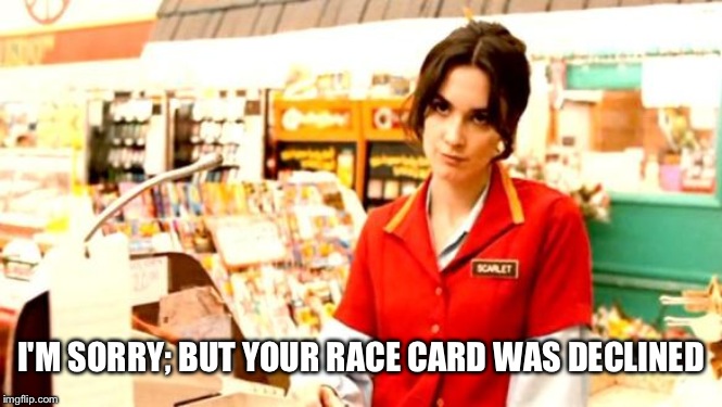 Cashier Meme | I'M SORRY; BUT YOUR RACE CARD WAS DECLINED | image tagged in cashier meme | made w/ Imgflip meme maker