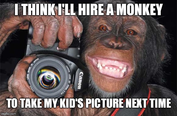 Camera Monkey | I THINK I'LL HIRE A MONKEY TO TAKE MY KID'S PICTURE NEXT TIME | image tagged in camera monkey | made w/ Imgflip meme maker