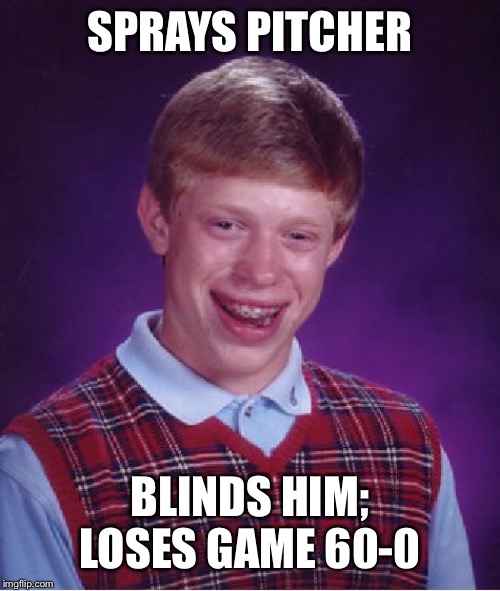 Bad Luck Brian Meme | SPRAYS PITCHER BLINDS HIM; LOSES GAME 60-0 | image tagged in memes,bad luck brian | made w/ Imgflip meme maker