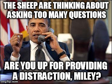THE SHEEP ARE THINKING ABOUT ASKING TOO MANY QUESTIONS ARE YOU UP FOR PROVIDING A DISTRACTION, MILEY? | image tagged in obamaphone | made w/ Imgflip meme maker