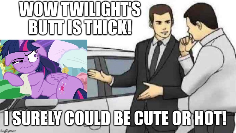 Car salesman slaps twilight sparkle of her butt | WOW TWILIGHT’S BUTT IS THICK! I SURELY COULD BE CUTE OR HOT! | image tagged in memes,car salesman slaps roof of car,twilight sparkle,mlp fim | made w/ Imgflip meme maker