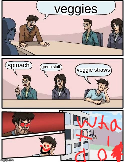 Boardroom Meeting Suggestion Meme | veggies; spinach; green stuff; veggie straws | image tagged in memes,boardroom meeting suggestion | made w/ Imgflip meme maker