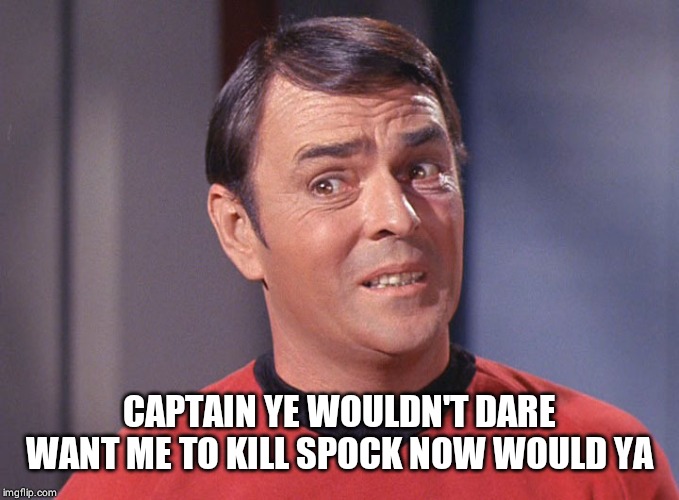 Scotty | CAPTAIN YE WOULDN'T DARE WANT ME TO KILL SPOCK NOW WOULD YA | image tagged in scotty | made w/ Imgflip meme maker