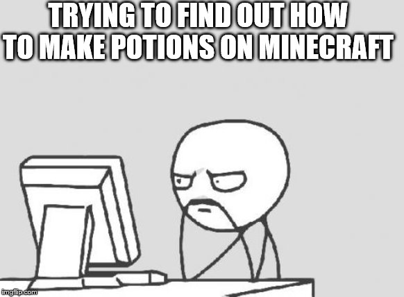 Computer Guy Meme | TRYING TO FIND OUT HOW TO MAKE POTIONS ON MINECRAFT | image tagged in memes,computer guy | made w/ Imgflip meme maker