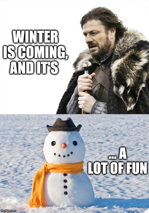 winter is fun | WINTER IS COMING, AND IT'S; … A LOT OF FUN | image tagged in memes,brace yourselves x is coming | made w/ Imgflip meme maker