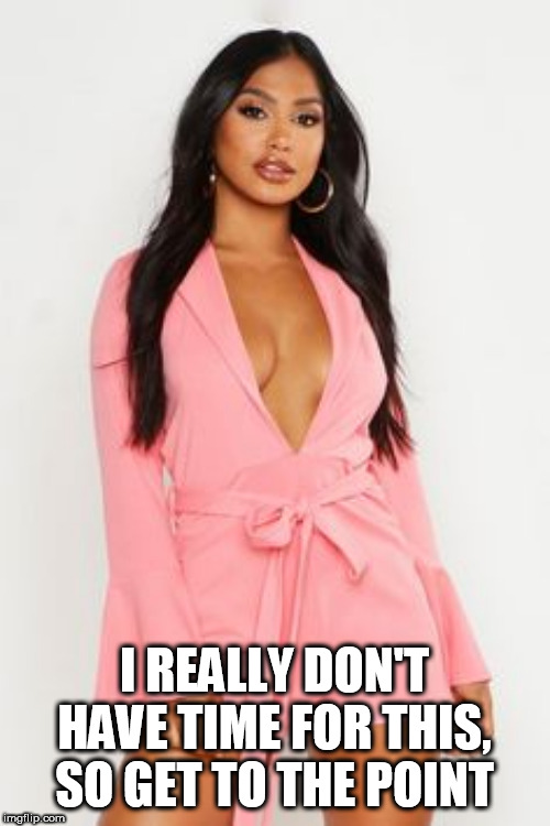 I REALLY DON'T HAVE TIME FOR THIS, SO GET TO THE POINT | made w/ Imgflip meme maker