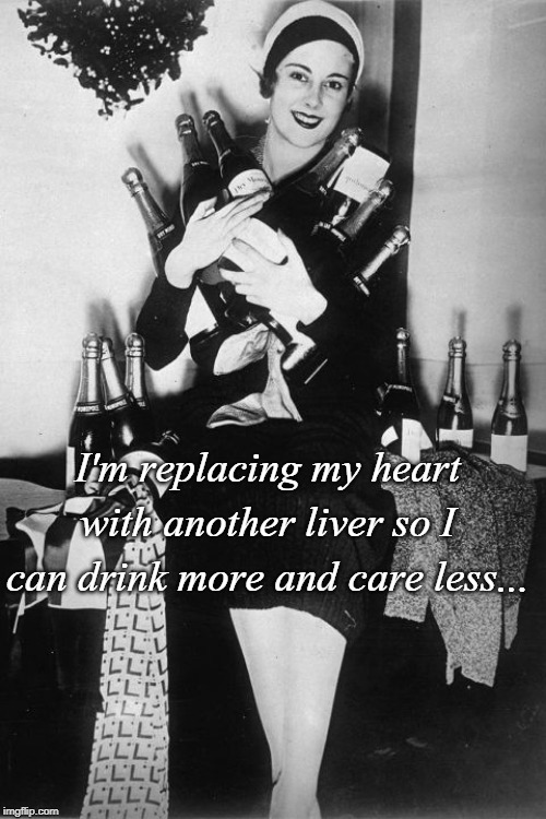 Heart Replacement... | I'm replacing my heart with another liver so I can drink more and care less... | image tagged in liver,heart,drink more,care less | made w/ Imgflip meme maker