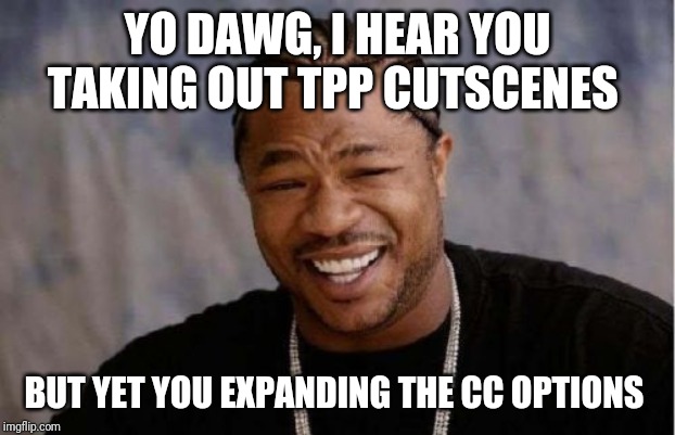 Yo Dawg Heard You Meme | YO DAWG, I HEAR YOU TAKING OUT TPP CUTSCENES; BUT YET YOU EXPANDING THE CC OPTIONS | image tagged in memes,yo dawg heard you | made w/ Imgflip meme maker