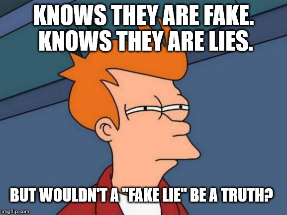 Futurama Fry Meme | KNOWS THEY ARE FAKE.  KNOWS THEY ARE LIES. BUT WOULDN'T A "FAKE LIE" BE A TRUTH? | image tagged in memes,futurama fry | made w/ Imgflip meme maker