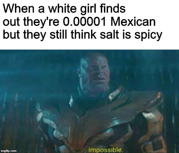 Thanos Impossible | When a white girl finds out they're 0.00001 Mexican but they still think salt is spicy | image tagged in thanos impossible | made w/ Imgflip meme maker