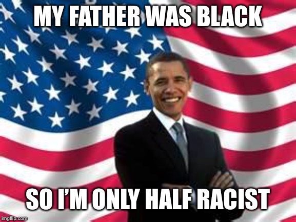 Obama Meme | MY FATHER WAS BLACK SO I’M ONLY HALF RACIST | image tagged in memes,obama | made w/ Imgflip meme maker