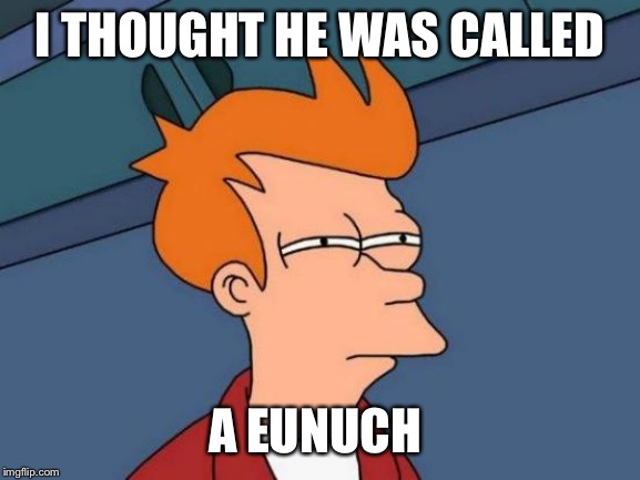 Futurama Fry Meme | I THOUGHT HE WAS CALLED A EUNUCH | image tagged in memes,futurama fry | made w/ Imgflip meme maker