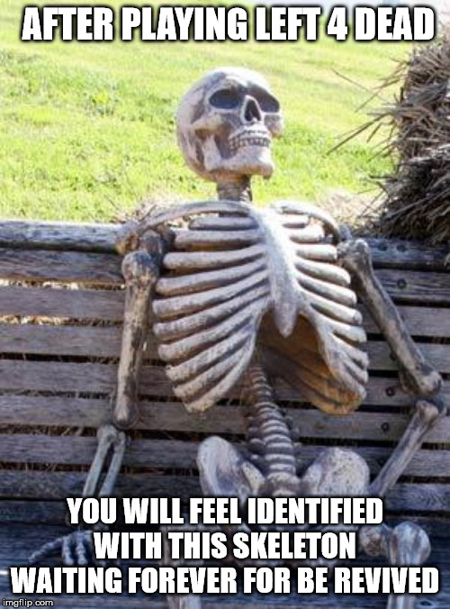 Waiting Skeleton | AFTER PLAYING LEFT 4 DEAD; YOU WILL FEEL IDENTIFIED WITH THIS SKELETON WAITING FOREVER FOR BE REVIVED | image tagged in memes,waiting skeleton | made w/ Imgflip meme maker