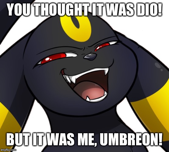 Greed the Umbreon | YOU THOUGHT IT WAS DIO! BUT IT WAS ME, UMBREON! | image tagged in greed the umbreon | made w/ Imgflip meme maker